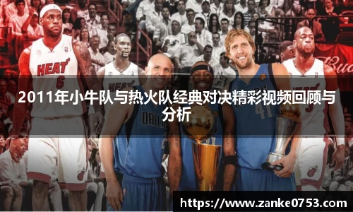 2011年小牛队与热火队经典对决精彩视频回顾与分析