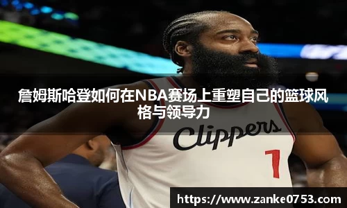 詹姆斯哈登如何在NBA赛场上重塑自己的篮球风格与领导力