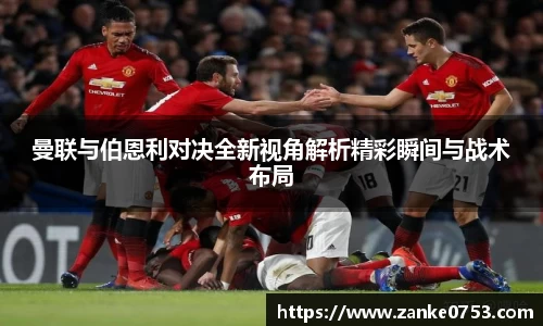 曼联与伯恩利对决全新视角解析精彩瞬间与战术布局